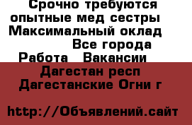 Срочно требуются опытные мед.сестры. › Максимальный оклад ­ 60 000 - Все города Работа » Вакансии   . Дагестан респ.,Дагестанские Огни г.